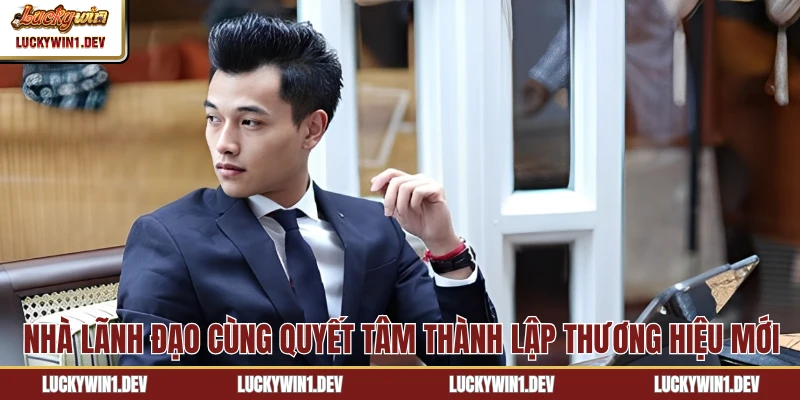 Nhà lãnh đạo cùng quyết tâm thành lập thương hiệu mới